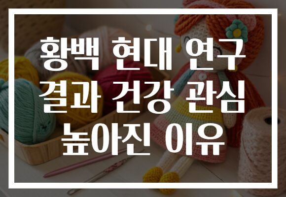 황백 현대 연구 결과 건강 관심 높아진 이유