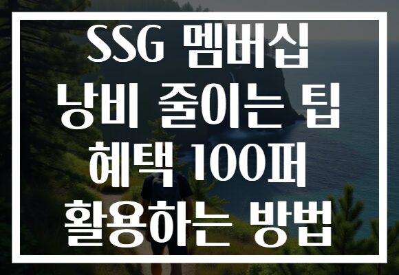 SSG 멤버십 낭비 줄이는 팁 혜택 100퍼 활용하는 방법