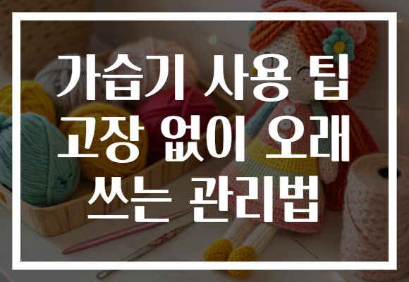 가습기 사용 팁 고장 없이 오래 쓰는 관리법