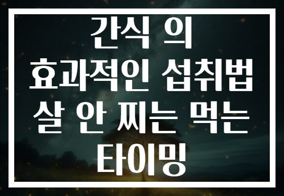 간식 의 효과적인 섭취법 살 안 찌는 먹는 타이밍