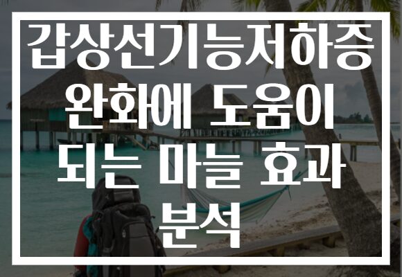 갑상선기능저하증 완화에 도움이 되는 마늘 효과 분석