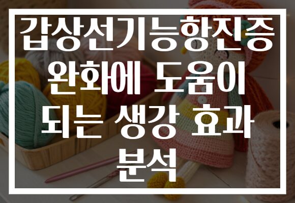 갑상선기능항진증 완화에 도움이 되는 생강 효과 분석