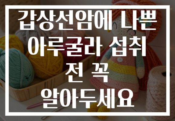 갑상선암에 나쁜 아루굴라 섭취 전 꼭 알아두세요