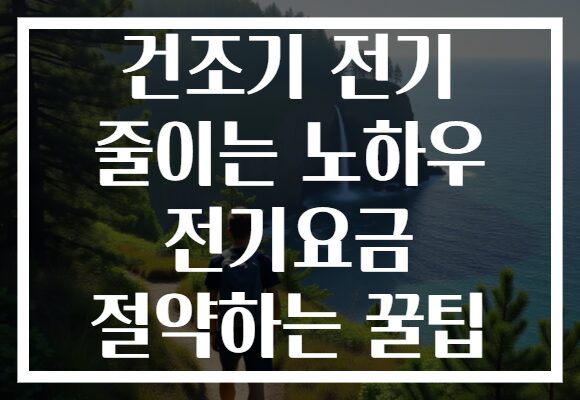 건조기 전기 줄이는 노하우 전기요금 절약하는 꿀팁