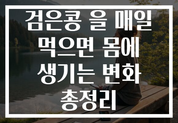 검은콩 을 매일 먹으면 몸에 생기는 변화 총정리