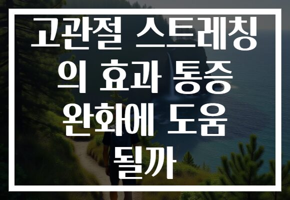 고관절 스트레칭 의 효과 통증 완화에 도움 될까