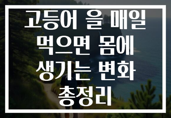 고등어 을 매일 먹으면 몸에 생기는 변화 총정리