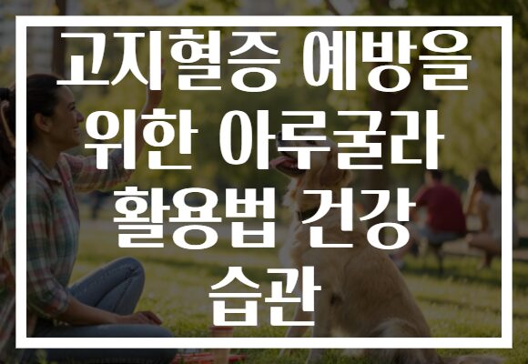 고지혈증 예방을 위한 아루굴라 활용법 건강 습관