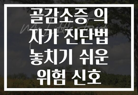 골감소증 의 자가 진단법 놓치기 쉬운 위험 신호