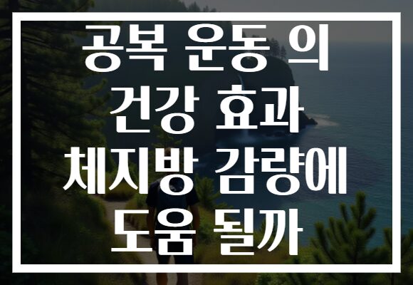 공복 운동 의 건강 효과 체지방 감량에 도움 될까