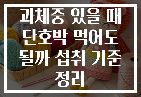 과체중 있을 때 단호박 먹어도 될까 섭취 기준 정리