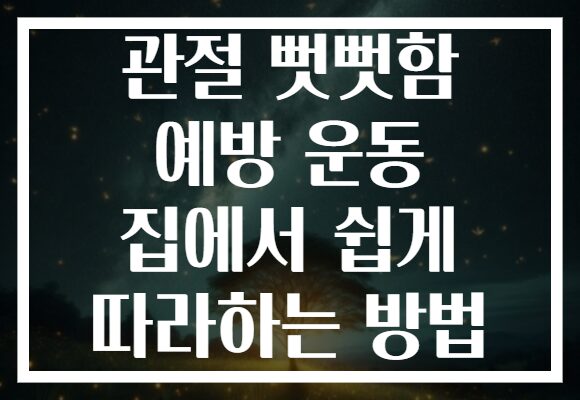 관절 뻣뻣함 예방 운동 집에서 쉽게 따라하는 방법