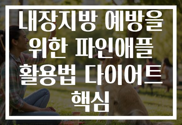 내장지방 예방을 위한 파인애플 활용법 다이어트 핵심
