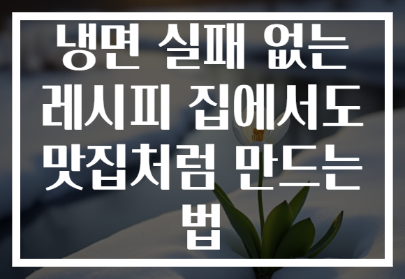 냉면 실패 없는 레시피 집에서도 맛집처럼 만드는 법