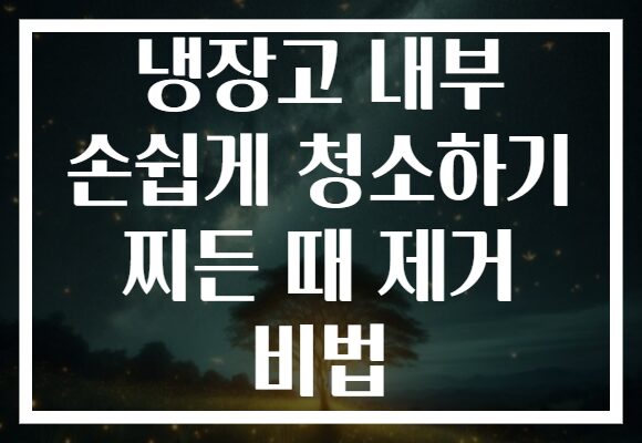냉장고 내부 손쉽게 청소하기 찌든 때 제거 비법
