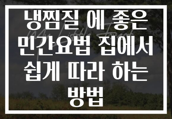 냉찜질 에 좋은 민간요법 집에서 쉽게 따라 하는 방법