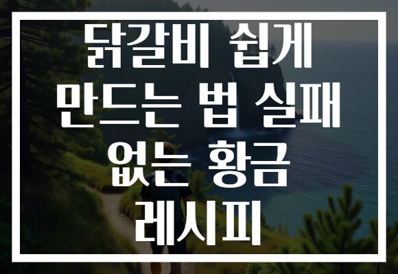 닭갈비 쉽게 만드는 법 실패 없는 황금 레시피