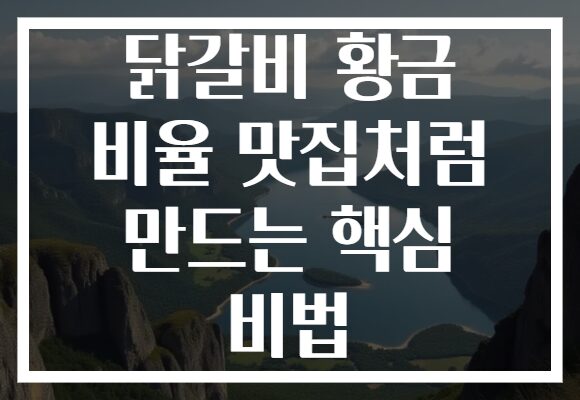 닭갈비 황금 비율 맛집처럼 만드는 핵심 비법