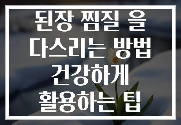 된장 찜질 을 다스리는 방법 건강하게 활용하는 팁