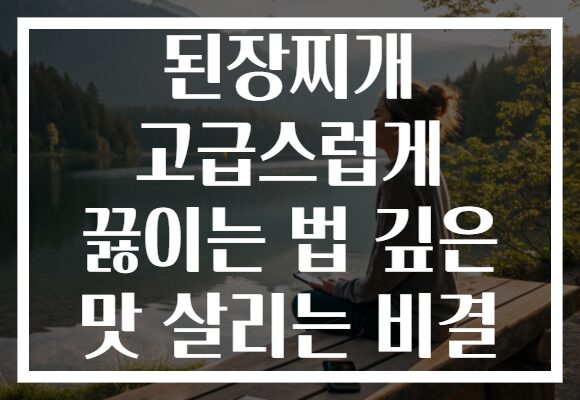 된장찌개 고급스럽게 끓이는 법 깊은 맛 살리는 비결