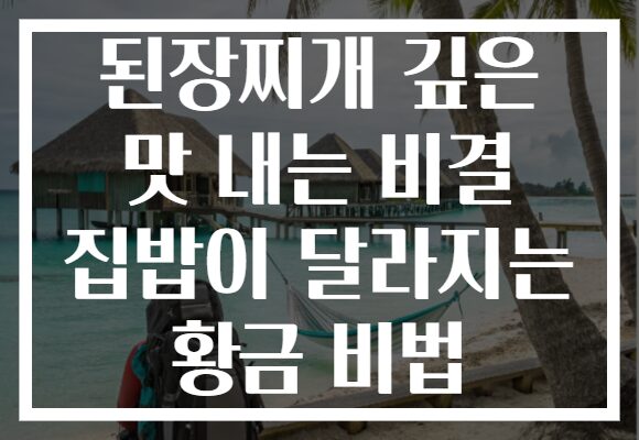 된장찌개 깊은 맛 내는 비결 집밥이 달라지는 황금 비법