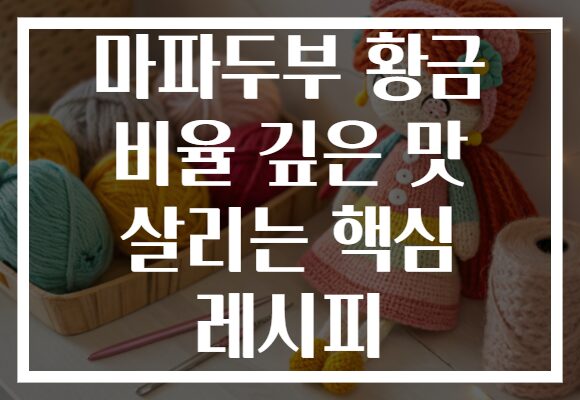 마파두부 황금 비율 깊은 맛 살리는 핵심 레시피