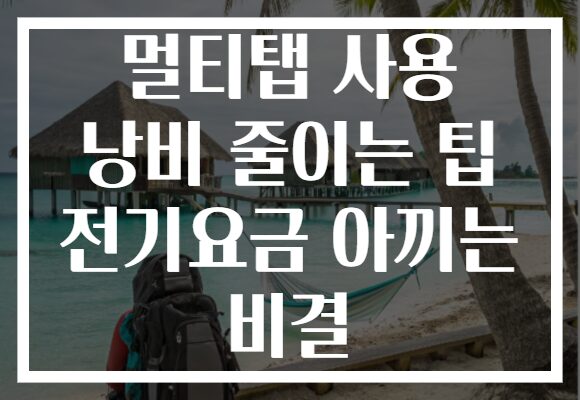 멀티탭 사용 낭비 줄이는 팁 전기요금 아끼는 비결