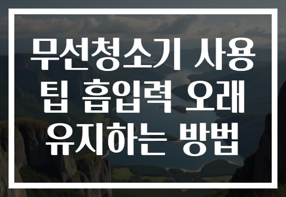 무선청소기 사용 팁 흡입력 오래 유지하는 방법