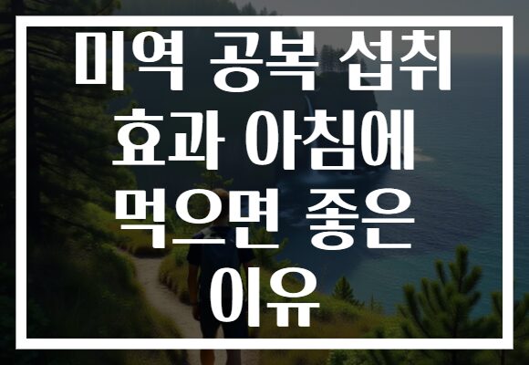 미역 공복 섭취 효과 아침에 먹으면 좋은 이유