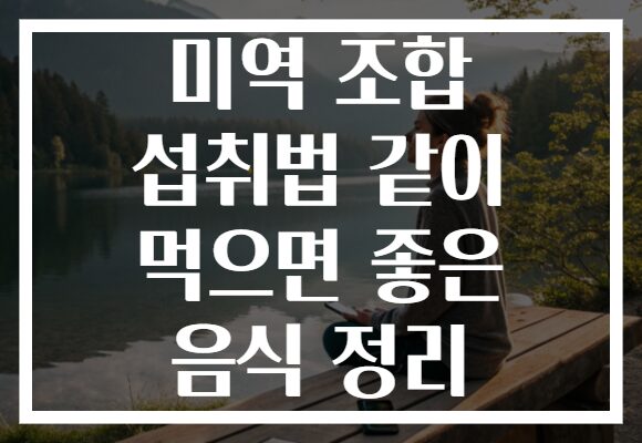 미역 조합 섭취법 같이 먹으면 좋은 음식 정리