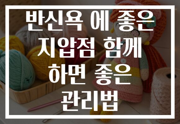 반신욕 에 좋은 지압점 함께 하면 좋은 관리법