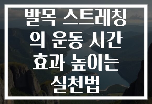 발목 스트레칭 의 운동 시간 효과 높이는 실천법