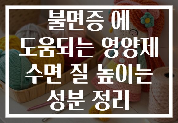 불면증 에 도움되는 영양제 수면 질 높이는 성분 정리