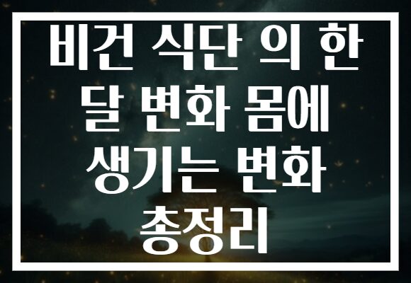 비건 식단 의 한 달 변화 몸에 생기는 변화 총정리