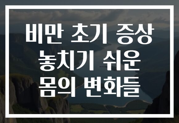비만 초기 증상 놓치기 쉬운 몸의 변화들