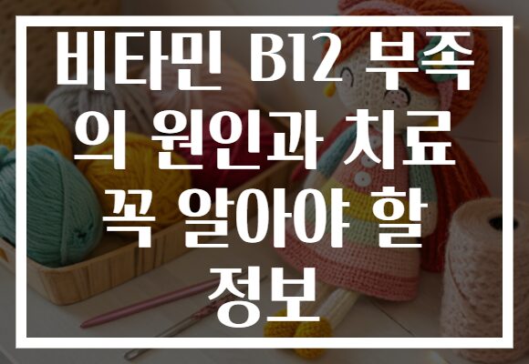 비타민 B12 부족 의 원인과 치료 꼭 알아야 할 정보