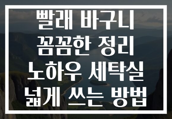 빨래 바구니 꼼꼼한 정리 노하우 세탁실 넓게 쓰는 방법