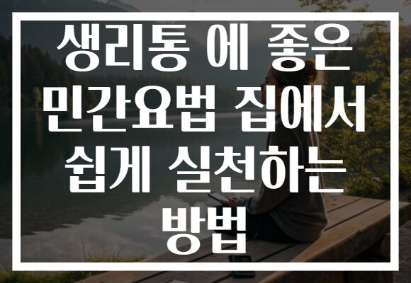생리통 에 좋은 민간요법 집에서 쉽게 실천하는 방법