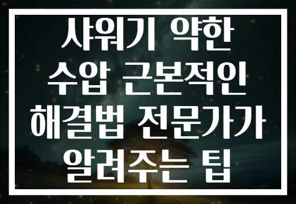 샤워기 약한 수압 근본적인 해결법 전문가가 알려주는 팁