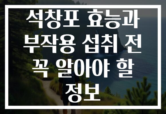 석창포 효능과 부작용 섭취 전 꼭 알아야 할 정보
