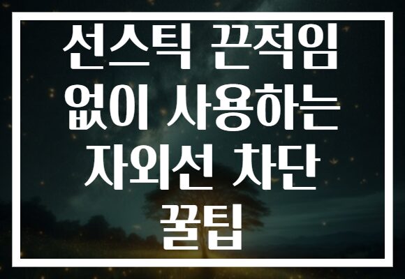 선스틱 끈적임 없이 사용하는 자외선 차단 꿀팁