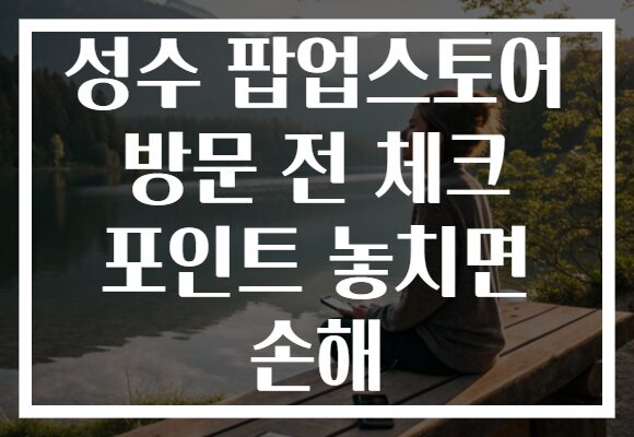 성수 팝업스토어 방문 전 체크 포인트 놓치면 손해