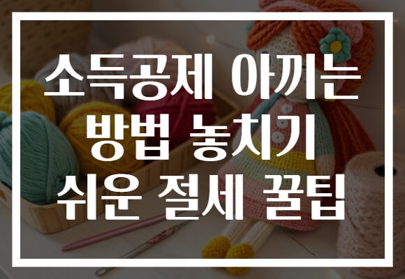 소득공제 아끼는 방법 놓치기 쉬운 절세 꿀팁