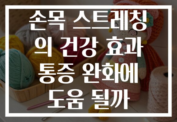 손목 스트레칭 의 건강 효과 통증 완화에 도움 될까