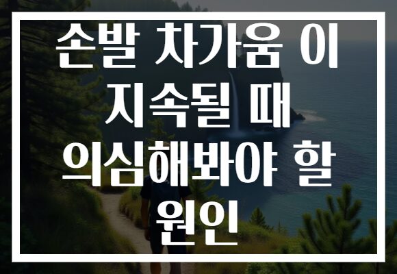 손발 차가움 이 지속될 때 의심해봐야 할 원인