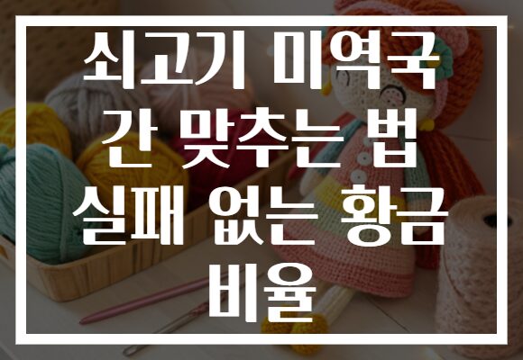 쇠고기 미역국 간 맞추는 법 실패 없는 황금 비율