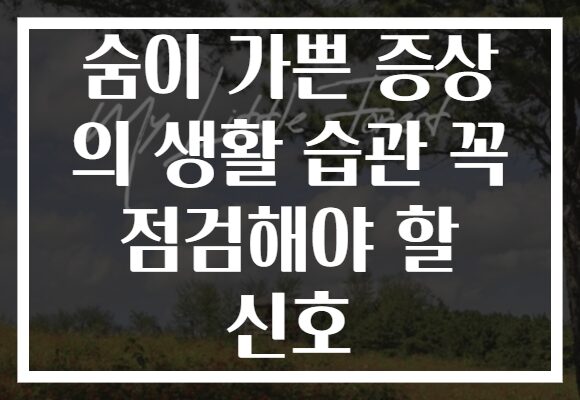 숨이 가쁜 증상 의 생활 습관 꼭 점검해야 할 신호
