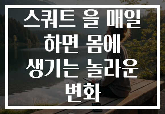 스쿼트 을 매일 하면 몸에 생기는 놀라운 변화