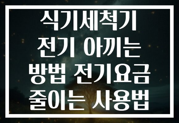 식기세척기 전기 아끼는 방법 전기요금 줄이는 사용법