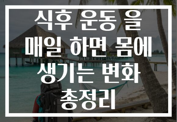 식후 운동 을 매일 하면 몸에 생기는 변화 총정리